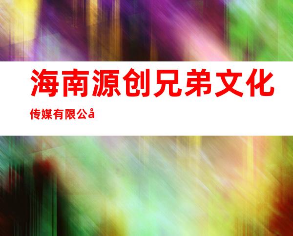 海南源创兄弟文化传媒有限公司